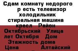 Сдам комнату недорого 5000р есть телевизор холодильник стиральная машина 2 кресл › Район ­ Октябрьский › Улица ­ 40лет Октября › Дом ­ 35 › Этажность дома ­ 5 › Цена ­ 5 000 - Алтайский край, Барнаул г. Недвижимость » Квартиры аренда   